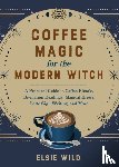 Wild, Elsie - Coffee Magic for the Modern Witch