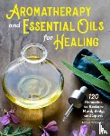 Robinson, Amber - Aromatherapy and Essential Oils for Healing: 120 Remedies to Restore Mind, Body, and Spirit