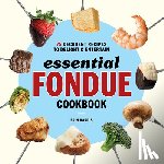 Harris, Erin - Essential Fondue Cookbook: 75 Decadent Recipes to Delight and Entertain