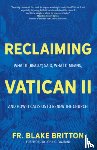 Britton, Fr Blake - Reclaiming Vatican II: What It (Really) Said, What It Means, and How It Calls Us to Renew the Church
