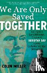 Miller, Colin - We Are Only Saved Together: Living the Revolutionary Vision of Dorothy Day and the Catholic Worker Movement