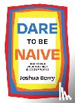 Berry, Joshua - Dare to Be Naive