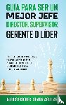 Fischer, Alex, Aguilar, Shaun - Guia para Ser un Mejor Jefe, Director, Supervisor, Gerente o Lider