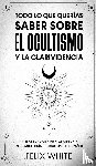 White, Felix - Todo lo que Querias Saber Sobre el Ocultismo y la Clarividencia