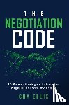 Ellis, Guy - The Negotiation Code: 10 Proven Strategies to Redefine Negotiations with EQ and AI
