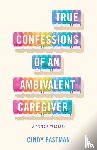 Eastman, Cindy - True Confessions of an Ambivalent Caregiver