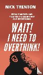 Trenton, Nick - Wait! I Need to Overthink! From Panicked and Trapped to Observant and Intentional