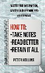 Hollins, Peter - How to Take Notes, Read Better, and Retain It All