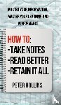Hollins, Peter - How to Take Notes, Read Better, and Retain It All