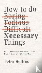 Hollins, Peter - How To Do Boring, Tedious, Difficult, but Necessary Things (Live a Disciplined Life)