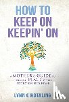 Hotaling, Lynn C. - How to Keep On Keepin' On: A Mother's Guide to Finding Peace When Addiction Hits Home