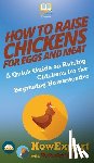 Howexpert, White, Rebekah - How to Raise Chickens for Eggs and Meat