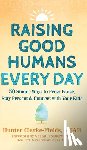 Clarke-Fields, Hunter - Raising Good Humans Every Day: 50 Simple Ways to Press Pause, Stay Present, and Connect with Your Kids