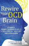 Pittman, Catherine M. - Rewire Your OCD Brain: Powerful Neuroscience-Based Skills to Break Free from Obsessive Thoughts and Fears