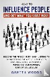 Woods, Gareth - How to Influence People and Get What You Want