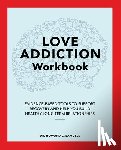 Samuels, Howard C. - Love Addiction Workbook: Evidence-Based Tools to Support Recovery and Help You Build Healthy Long-Term Relationships