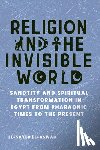 El-Aswad, El-Sayed - Religion and the Invisible World: Sanctity and Spiritual Transformation in Egypt from Pharaonic Times to the Present