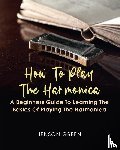 Green, Jenson - How To Play The Harmonica - A Beginners Guide To Learning The Basics Of Playing The Harmonica