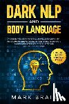 Brain, Mark - Dark NLP and Body Language: The Essential Guide for Beginners to Neuro Linguistic Programming. How to Use Dark Psychology Secrets and Manipulation