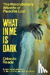 Reade, Orlando - What in Me Is Dark: The Revolutionary Afterlife of Paradise Lost