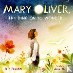 Frankel, Erin - Mary Oliver, Holding on to Wonder