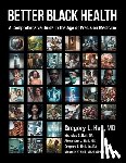 Hall, Gregory L. - Better Black Health: A Comprehensive Guide in the Age of Precision Medicine