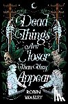 Wasley, Robin - Dead Things Are Closer Than They Appear