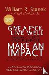 Stanek, William R., Stanek, William - Give a F*ck, Live Well, Embrace Chaos, Find Purpose, Make an Impact