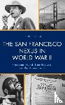 Meza, Philip E. - The San Francisco Nexus in World War II - Freedoms Found, Liberties Lost, and the Atomic Bomb