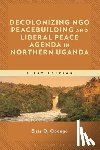 Opongo, Elias O. (Hekima University College) - Decolonizing NGO Peacebuilding and Liberal Peace Agenda in Northern Uganda