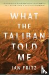 Fritz, Ian - What the Taliban Told Me