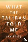 Fritz, Ian - What the Taliban Told Me
