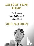 Matthews, Chris - Lessons from Bobby: Ten Reasons Robert F. Kennedy Still Matters