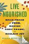 Spence, Shana Minei - Live Nourished: Make Peace with Food, Banish Body Shame, and Reclaim Joy