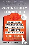 Roach, Kent - Wrongfully Convicted (Updated and Expanded Edition): Guilty Pleas, Imagined Crimes, and What Canada Must Do to Safeguard Justice