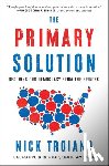 Troiano, Nick - The Primary Solution: Rescuing Our Democracy from the Fringes