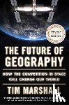 Marshall, Tim - The Future of Geography: How the Competition in Space Will Change Our World