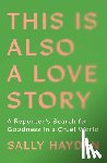 Hayden, Sally - This Is Also a Love Story: A Reporter's Search for Goodness in a Cruel World