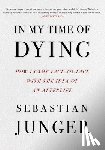Junger, Sebastian - In My Time of Dying: How I Came Face to Face with the Idea of an Afterlife