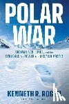 Rosen, Kenneth R. - Polar War: Submarines, Spies, and the Struggle for Power in a Melting Arctic