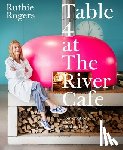 Rogers, Ruthie - Table 4 at the River Cafe: Conversations about Food and Life