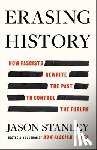 Stanley, Jason - Erasing History: How Fascists Rewrite the Past to Control the Future