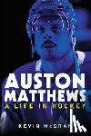 McGran, Kevin - Auston Matthews: A Life in Hockey