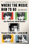Windolf, Jim - Where the Music Had to Go: How Bob Dylan and the Beatles Changed Each Other--And the World