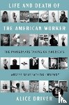 Driver, Alice - Life and Death of the American Worker