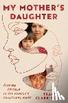 Clark-Flory, Tracy - My Mother's Daughter: Finding Myself in My Family's Fractured Past