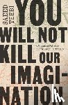 Teebi, Saeed - You Will Not Kill Our Imagination: A Memoir of Palestine and Writing in Dark Times