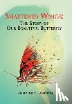 Bush-Hamilton, Tammy - Shattered Wings: The Story of Our Beautiful Butterfly