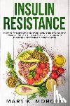 Morgan, Mary K. - Insulin Resistance: How to Prevent and Reverse Insulin Resistance and Improve Your Health. Easy Recipes to Control Diabetes and Combat Kidney Disease.