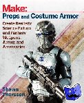 Thorsson, Shawn - Make: Props and Costume Armor - Create Realistic Science Fiction & Fantasy Weapons, Armor, and Accessories